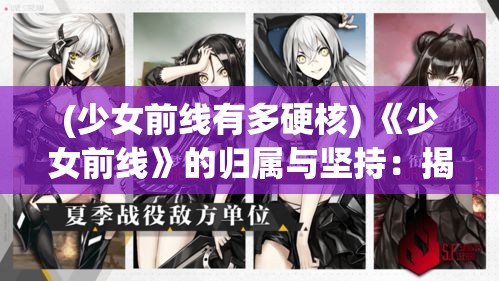 (少女前线有多硬核) 《少女前线》的归属与坚持：揭示游戏玩家如何在虚拟战场中寻找真实的自我